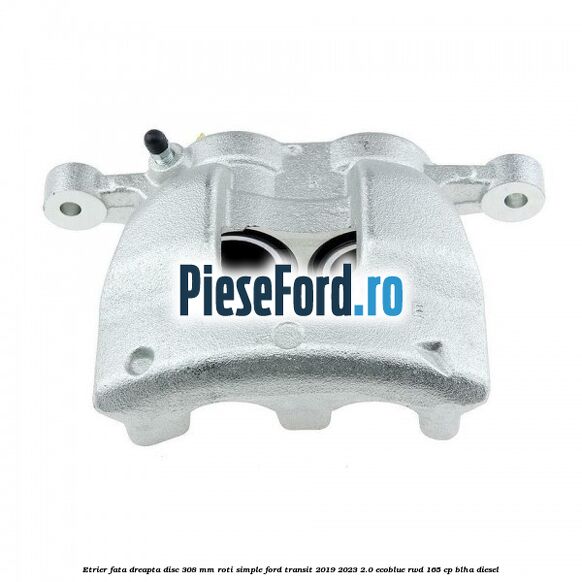 Etrier fata dreapta disc 308 mm roti simple Ford Transit 2019-2023 2.0 EcoBlue RWD 165 cp BLHA diesel