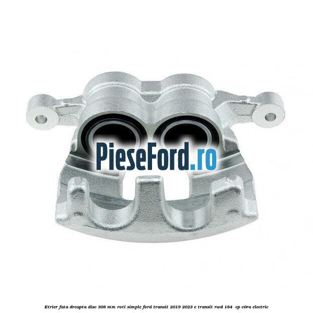 Etrier fata dreapta disc 308 mm roti simple Ford Transit 2019-2023 E-TRANSIT RWD 184  cp C0RA electric