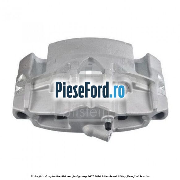 Etrier fata dreapta disc 316 mm Ford Galaxy 2007-2014 1.6 EcoBoost 160 cp