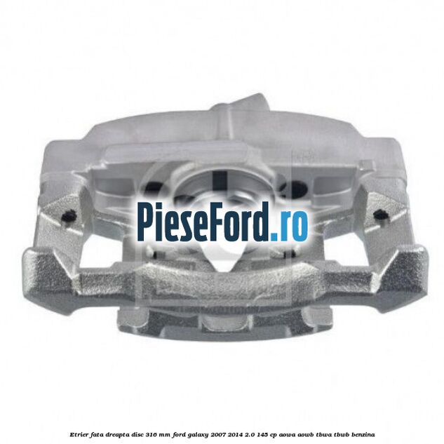 Etrier fata dreapta disc 316 mm Ford Galaxy 2007-2014 2.0 145 cp AOWA, AOWB, TBWA, TBWB benzina