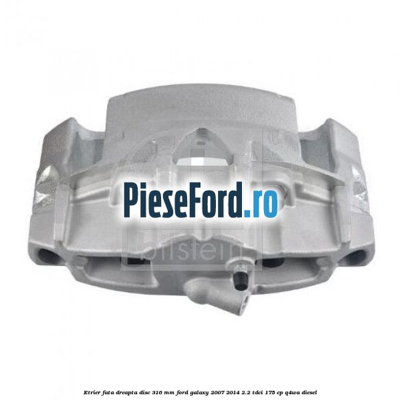 Etrier fata dreapta disc 316 mm Ford Galaxy 2007-2014 2.2 TDCi 175 cp Q4WA diesel
