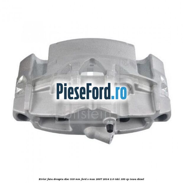 Etrier fata dreapta disc 316 mm Ford S-Max 2007-2014 2.0 TDCi 163 cp TXWA diesel