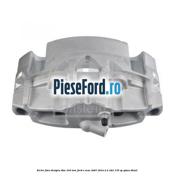 Etrier fata dreapta disc 316 mm Ford S-Max 2007-2014 2.2 TDCi 175 cp Q4WA diesel