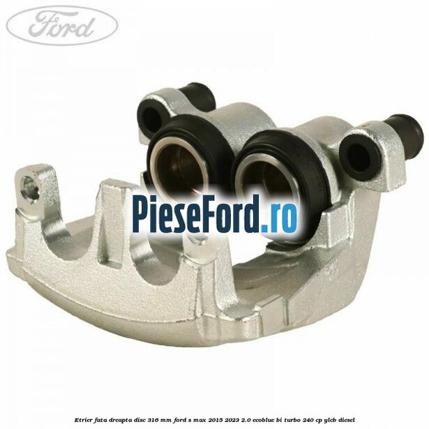 Etrier fata dreapta disc 316 mm Ford S-Max 2015-2023 2.0 EcoBlue Bi-Turbo 240 cp YLCB diesel