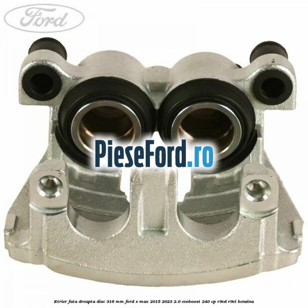 Etrier fata dreapta disc 316 mm Ford S-Max 2015-2023 2.0 EcoBoost 240 cp R9CD, R9CI benzina