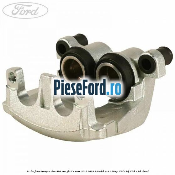Etrier fata dreapta disc 316 mm Ford S-Max 2015-2023 2.0 TDCi 4x4 150 cp T7CI, T7CJ, T7CK, T7CL diesel