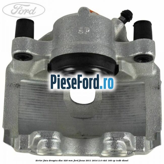 Etrier fata dreapta disc 320 mm Ford Focus 2011-2014 2.0 TDCi 163 cp TXDB diesel