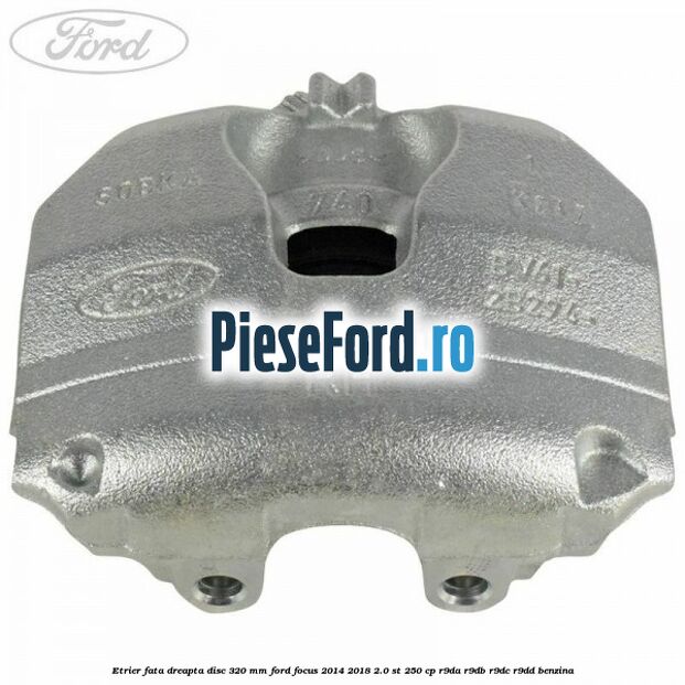Etrier fata dreapta disc 320 mm Ford Focus 2014-2018 2.0 ST 250 cp R9DA, R9DB, R9DC, R9DD benzina