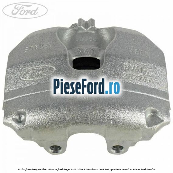 Etrier fata dreapta disc 320 mm Ford Kuga 2013-2016 1.5 EcoBoost 4x4 182 cp M9MA, M9MB, M9MC, M9MD benzina
