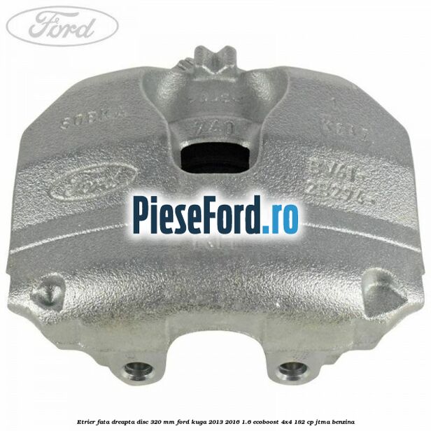 Etrier fata dreapta disc 320 mm Ford Kuga 2013-2016 1.6 EcoBoost 4x4 182 cp JTMA benzina