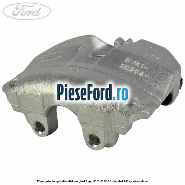 Etrier fata dreapta disc 320 mm Ford Kuga 2013-2016 2.0 TDCi 4x4 136 cp UKMA diesel