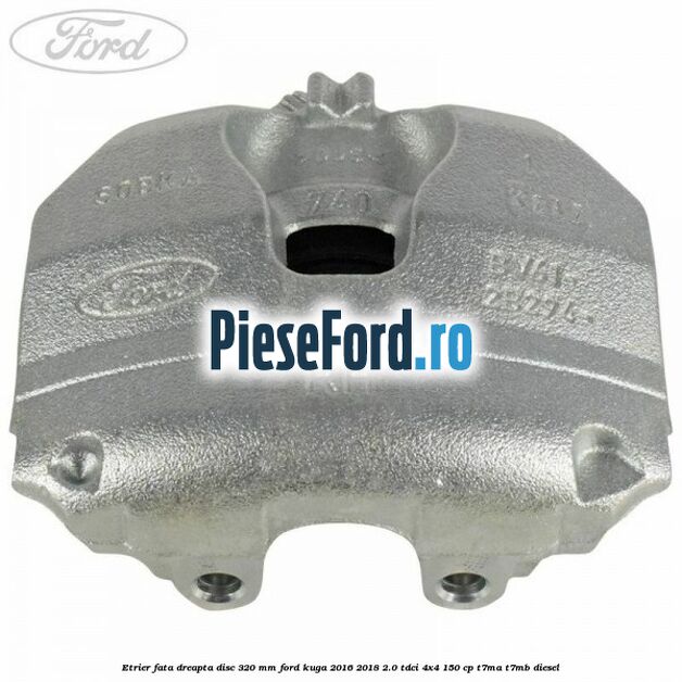 Etrier fata dreapta disc 320 mm Ford Kuga 2016-2018 2.0 TDCi 4x4 150 cp T7MA, T7MB diesel