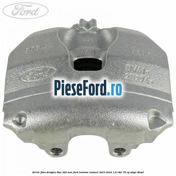 Etrier fata dreapta disc 320 mm Ford Tourneo Connect 2013-2018 1.6 TDCi 75 cp UBGA diesel