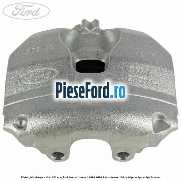 Etrier fata dreapta disc 320 mm Ford Transit Connect 2013-2018 1.0 EcoBoost 100 cp B3GA, M2GA, M2GB benzina
