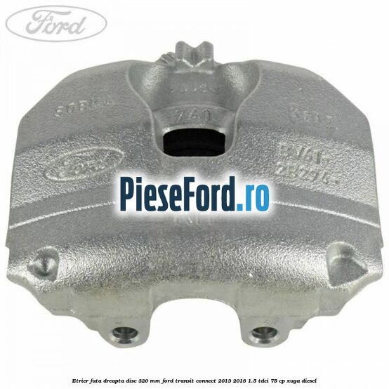 Etrier fata dreapta disc 320 mm Ford Transit Connect 2013-2018 1.5 TDCi 75 cp XUGA diesel