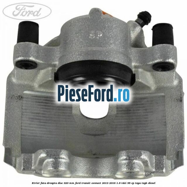 Etrier fata dreapta disc 320 mm Ford Transit Connect 2013-2018 1.6 TDCi 95 cp TZGA, TZGB diesel