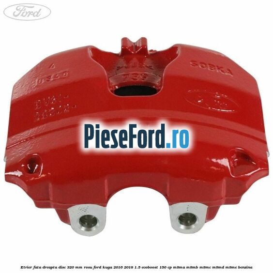 Etrier fata dreapta disc 320 mm rosu Ford Kuga 2016-2018 1.5 EcoBoost 150 cp M8MA, M8MB, M8MC, M8MD, M8ME benzina