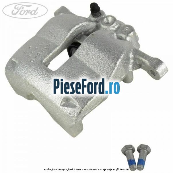Etrier fata dreapta Ford B-Max 1.0 EcoBoost 125 cp M1JE, M1JH benzina