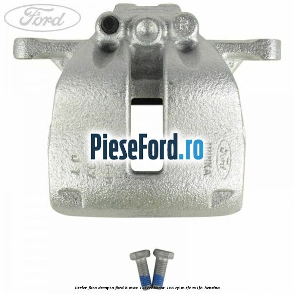 Etrier fata dreapta Ford B-Max 1.0 EcoBoost 125 cp M1JE, M1JH benzina