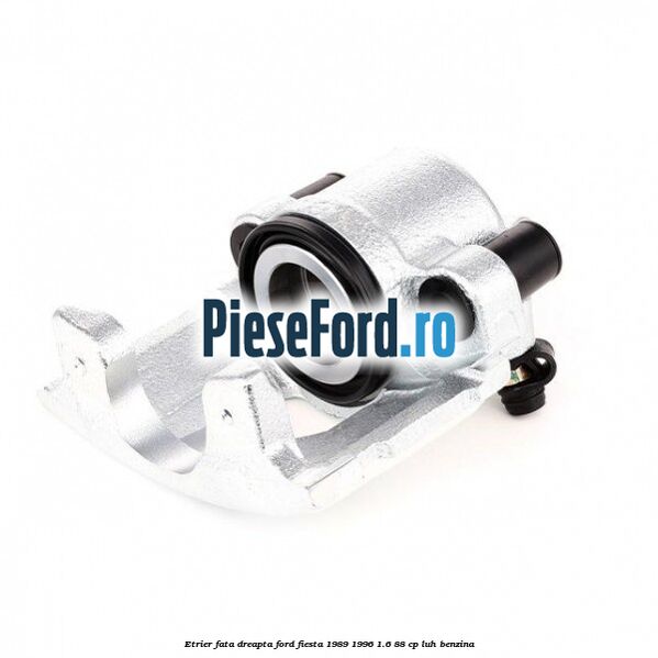 Etrier fata dreapta Ford Fiesta 1989-1996 1.6 88 cp LUH benzina
