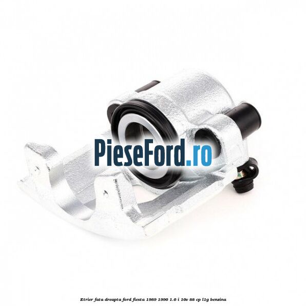 Etrier fata dreapta Ford Fiesta 1989-1996 1.6 i 16V 88 cp L1G benzina