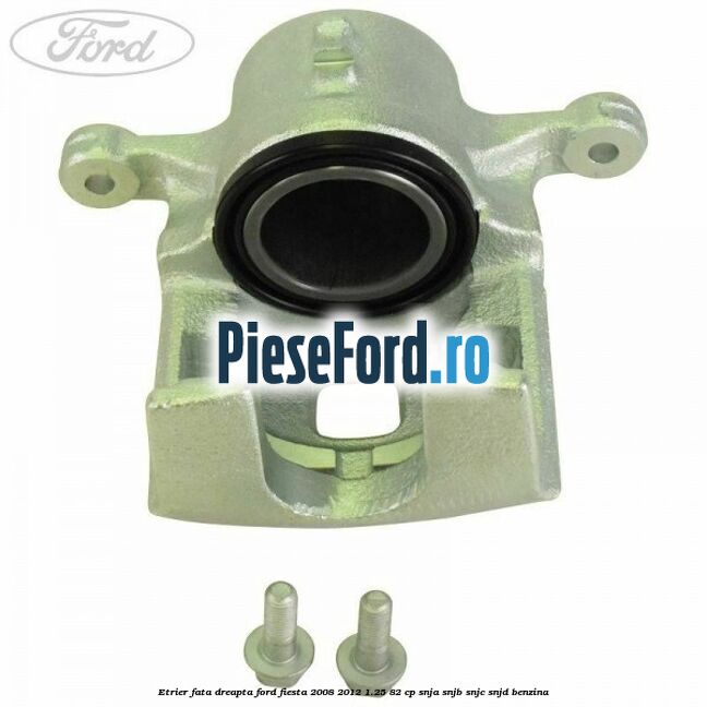 Etrier fata dreapta Ford Fiesta 2008-2012 1.25 82 cp SNJA, SNJB, SNJC, SNJD benzina