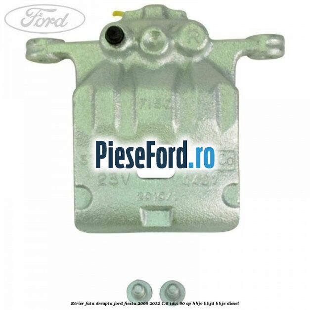 Etrier fata dreapta Ford Fiesta 2008-2012 1.6 TDCi 90 cp HHJC, HHJD, HHJE diesel