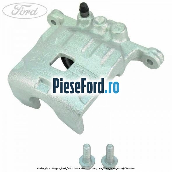 Etrier fata dreapta Ford Fiesta 2013-2017 1.0 65 cp XMJA, XMJB, XMJC, XMJD benzina