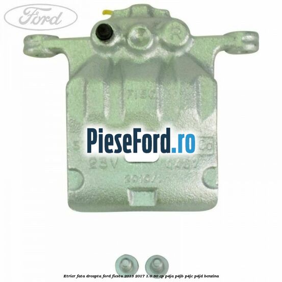 Etrier fata dreapta Ford Fiesta 2013-2017 1.0 80 cp P4JA, P4JB, P4JC, P4JD benzina