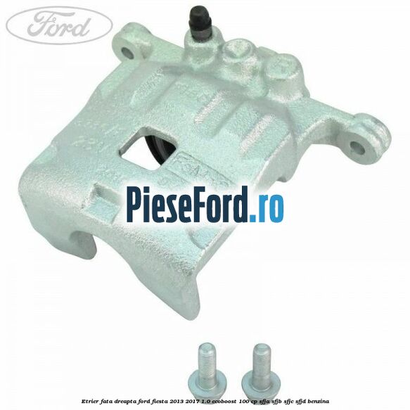 Etrier fata dreapta Ford Fiesta 2013-2017 1.0 EcoBoost 100 cp SFJA, SFJB, SFJC, SFJD benzina