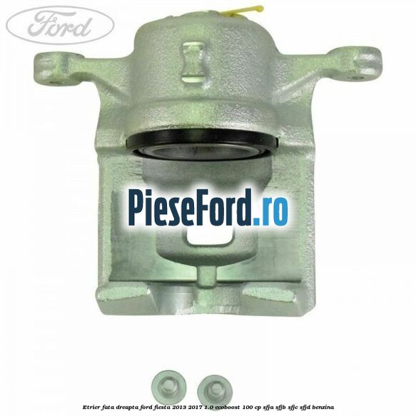 Etrier fata dreapta Ford Fiesta 2013-2017 1.0 EcoBoost 100 cp SFJA, SFJB, SFJC, SFJD benzina
