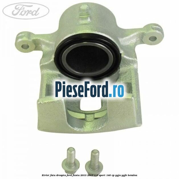 Etrier fata dreapta Ford Fiesta 2013-2017 1.0 Sport 140 cp YYJA, YYJB benzina