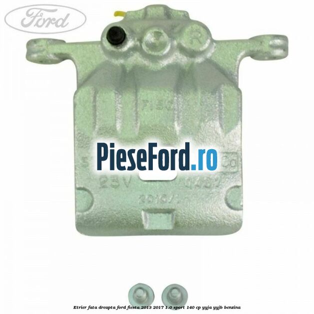Etrier fata dreapta Ford Fiesta 2013-2017 1.0 Sport 140 cp YYJA, YYJB benzina