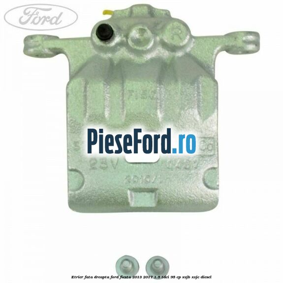 Etrier fata dreapta Ford Fiesta 2013-2017 1.5 TDCi 95 cp XVJB, XVJC diesel