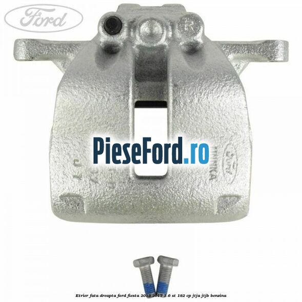 Etrier fata dreapta Ford Fiesta 2013-2017 1.6 ST 182 cp JTJA, JTJB benzina