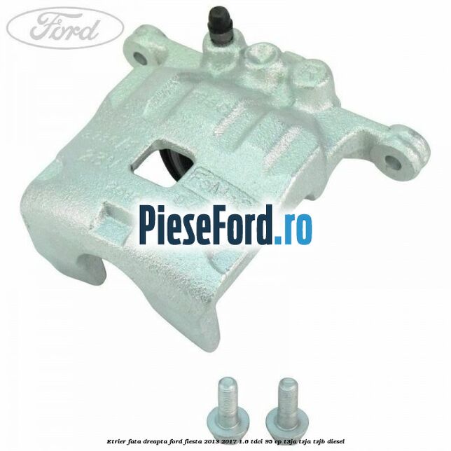 Etrier fata dreapta Ford Fiesta 2013-2017 1.6 TDCi 95 cp T3JA, TZJA, TZJB diesel