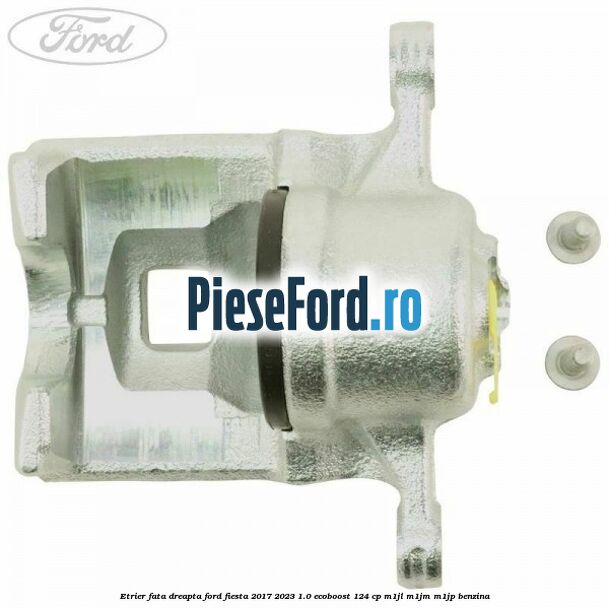 Etrier fata dreapta Ford Fiesta 2017-2023 1.0 EcoBoost 124 cp M1JL, M1JM, M1JP benzina