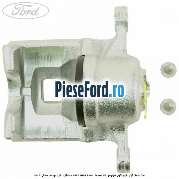 Etrier fata dreapta Ford Fiesta 2017-2023 1.0 EcoBoost 85 cp Q0JA, Q0JB, Q0JC, Q0JD benzina