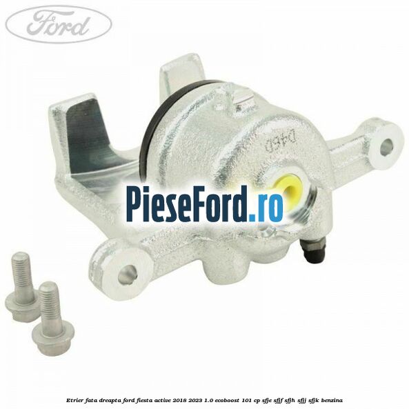 Etrier fata dreapta Ford Fiesta Active 2018-2023 1.0 EcoBoost 101 cp SFJE, SFJF, SFJH, SFJJ, SFJK benzina