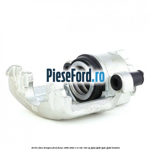 Etrier fata dreapta Ford Focus 1998-2004 1.6 16V 100 cp FYDA, FYDB, FYDC, FYDD benzina