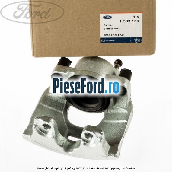 Etrier fata dreapta Ford Galaxy 2007-2014 1.6 EcoBoost 160 cp JTWA, JTWB benzina