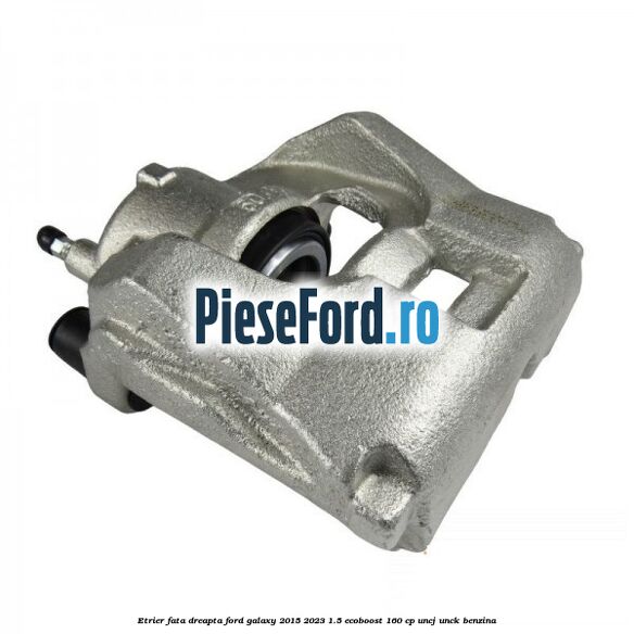 Etrier fata dreapta Ford Galaxy 2015-2023 1.5 EcoBoost 160 cp UNCJ, UNCK benzina