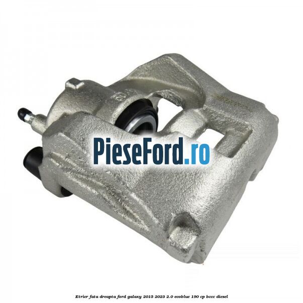 Etrier fata dreapta Ford Galaxy 2015-2023 2.0 EcoBlue 190 cp BCCC diesel