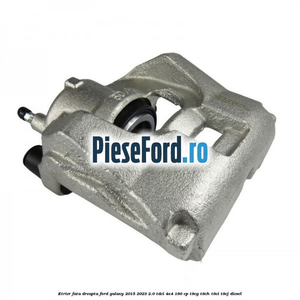 Etrier fata dreapta Ford Galaxy 2015-2023 2.0 TDCi 4x4 180 cp T8CG, T8CH, T8CI, T8CJ diesel