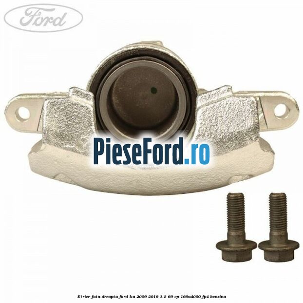 Etrier fata dreapta Ford Ka 2009-2016 1.2 69 cp 169A4000, FP4 benzina