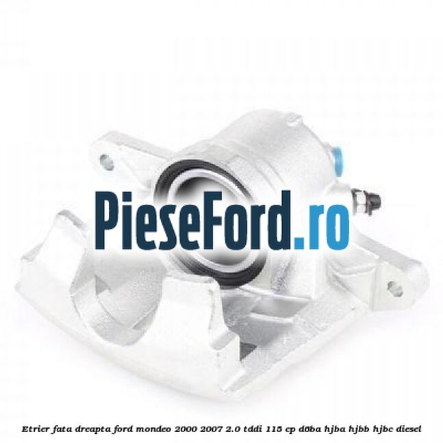 Etrier fata dreapta Ford Mondeo 2000-2007 2.0 TDDI 115 cp D6BA, HJBA, HJBB, HJBC diesel