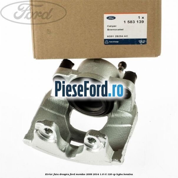 Etrier fata dreapta Ford Mondeo 2008-2014 1.6 Ti 120 cp KGBA benzina