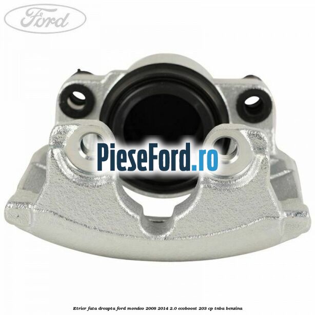 Etrier fata dreapta Ford Mondeo 2008-2014 2.0 EcoBoost 203 cp TNBA benzina
