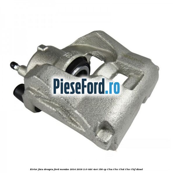 Etrier fata dreapta Ford Mondeo 2014-2018 2.0 TDCi 4x4 150 cp T7CA, T7CC, T7CD, T7CE, T7CF diesel