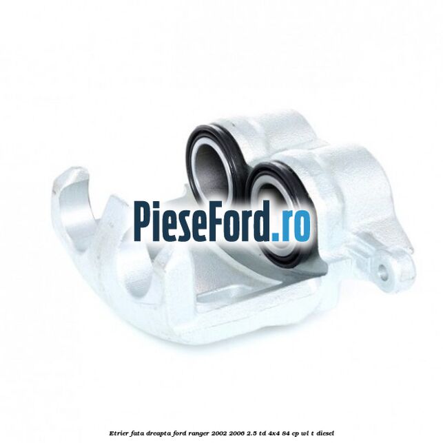 Etrier fata dreapta Ford Ranger 2002-2006 2.5 TD 4x4 84 cp WL-T diesel